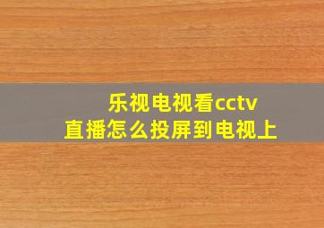 乐视电视看cctv直播怎么投屏到电视上