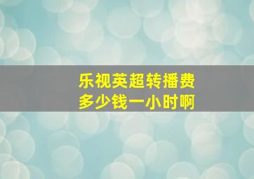 乐视英超转播费多少钱一小时啊