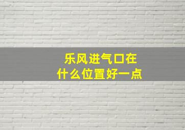 乐风进气口在什么位置好一点