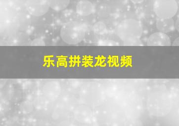 乐高拼装龙视频