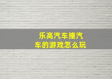 乐高汽车撞汽车的游戏怎么玩