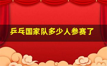 乒乓国家队多少人参赛了