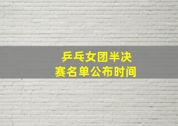 乒乓女团半决赛名单公布时间