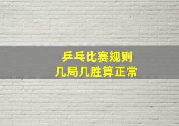 乒乓比赛规则几局几胜算正常