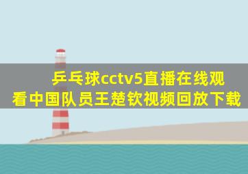 乒乓球cctv5直播在线观看中国队员王楚钦视频回放下载