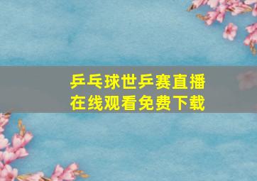 乒乓球世乒赛直播在线观看免费下载