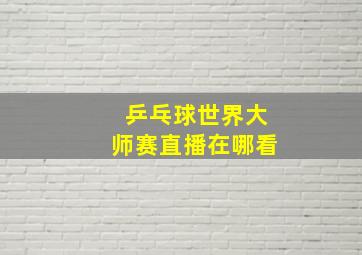 乒乓球世界大师赛直播在哪看