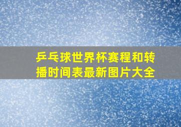 乒乓球世界杯赛程和转播时间表最新图片大全