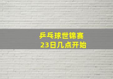 乒乓球世锦赛23日几点开始