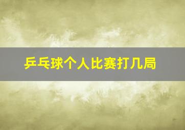 乒乓球个人比赛打几局