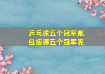 乒乓球五个冠军都包括哪五个冠军呢