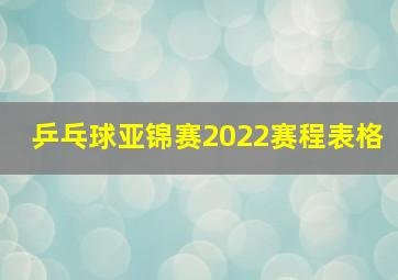 乒乓球亚锦赛2022赛程表格