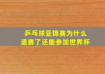 乒乓球亚锦赛为什么退赛了还能参加世界杯