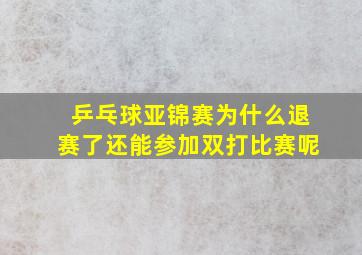 乒乓球亚锦赛为什么退赛了还能参加双打比赛呢