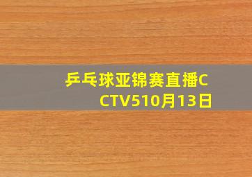 乒乓球亚锦赛直播CCTV510月13日