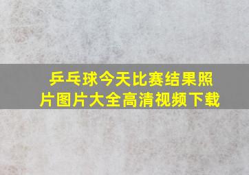 乒乓球今天比赛结果照片图片大全高清视频下载