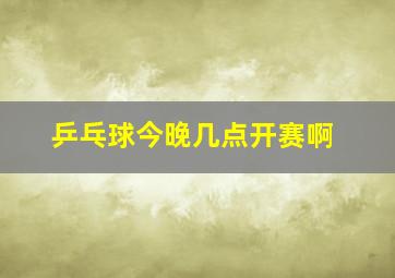 乒乓球今晚几点开赛啊