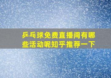 乒乓球免费直播间有哪些活动呢知乎推荐一下