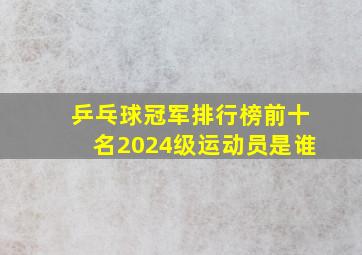 乒乓球冠军排行榜前十名2024级运动员是谁