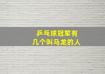 乒乓球冠军有几个叫马龙的人