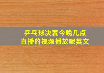 乒乓球决赛今晚几点直播的视频播放呢英文