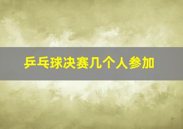 乒乓球决赛几个人参加