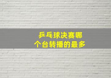 乒乓球决赛哪个台转播的最多