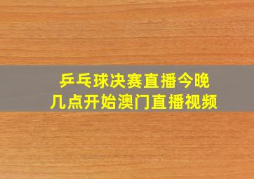 乒乓球决赛直播今晚几点开始澳门直播视频