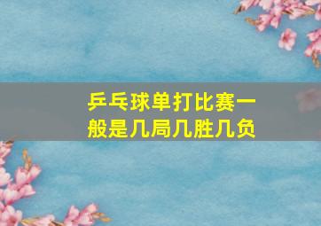 乒乓球单打比赛一般是几局几胜几负