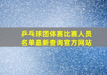 乒乓球团体赛比赛人员名单最新查询官方网站