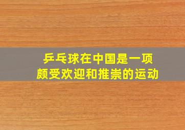 乒乓球在中国是一项颇受欢迎和推崇的运动