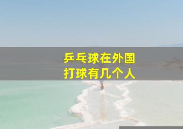 乒乓球在外国打球有几个人