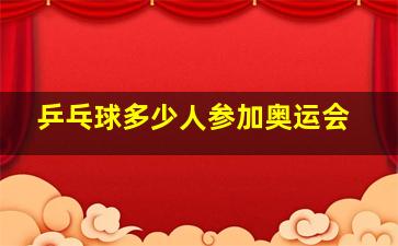 乒乓球多少人参加奥运会