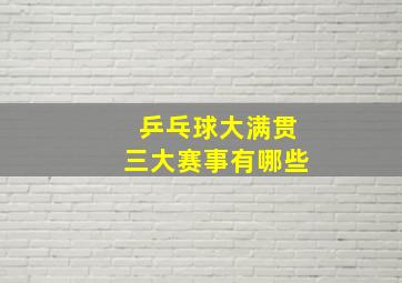 乒乓球大满贯三大赛事有哪些