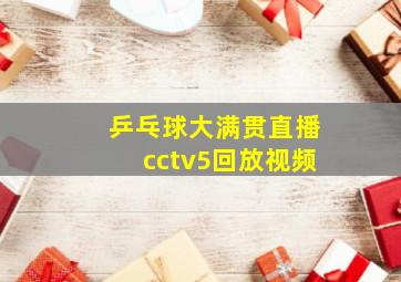 乒乓球大满贯直播cctv5回放视频