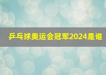 乒乓球奥运会冠军2024是谁