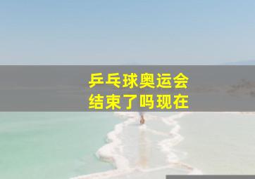 乒乓球奥运会结束了吗现在