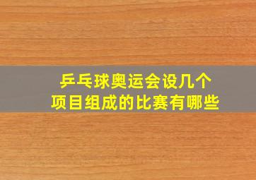 乒乓球奥运会设几个项目组成的比赛有哪些