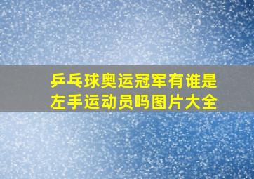 乒乓球奥运冠军有谁是左手运动员吗图片大全