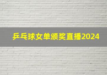 乒乓球女单颁奖直播2024