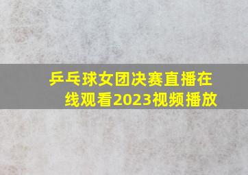 乒乓球女团决赛直播在线观看2023视频播放