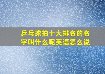 乒乓球拍十大排名的名字叫什么呢英语怎么说