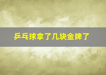 乒乓球拿了几块金牌了