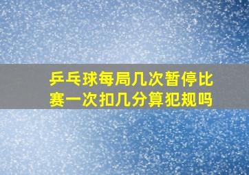 乒乓球每局几次暂停比赛一次扣几分算犯规吗