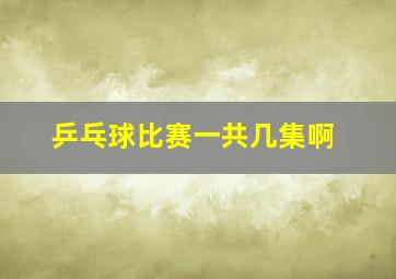 乒乓球比赛一共几集啊