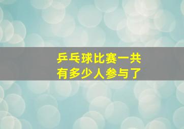 乒乓球比赛一共有多少人参与了