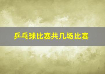 乒乓球比赛共几场比赛