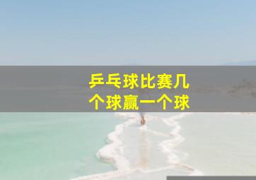 乒乓球比赛几个球赢一个球