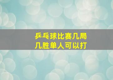 乒乓球比赛几局几胜单人可以打