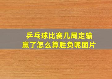 乒乓球比赛几局定输赢了怎么算胜负呢图片